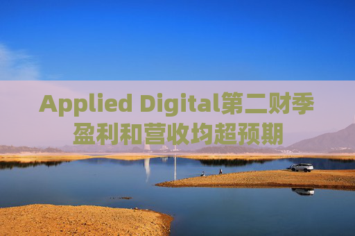 Applied Digital第二财季盈利和营收均超预期