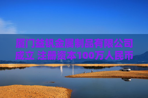 厦门益钒金属制品有限公司成立 注册资本100万人民币