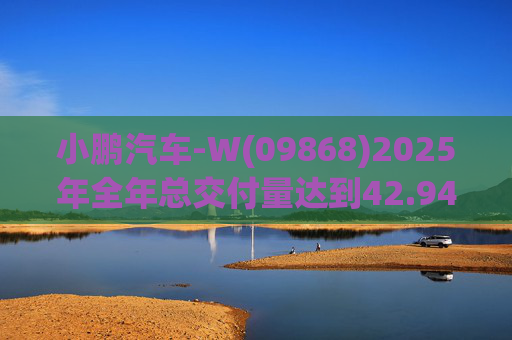 小鹏汽车-W(09868)2025年全年总交付量达到42.94万辆 同比增长126%