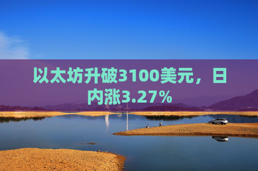 以太坊升破3100美元，日内涨3.27%