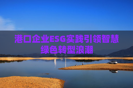 港口企业ESG实践引领智慧绿色转型浪潮