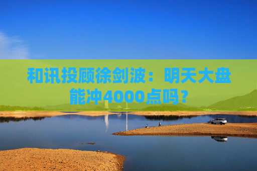 和讯投顾徐剑波：明天大盘能冲4000点吗？  第1张