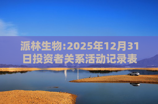 派林生物:2025年12月31日投资者关系活动记录表