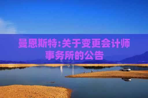 曼恩斯特:关于变更会计师事务所的公告