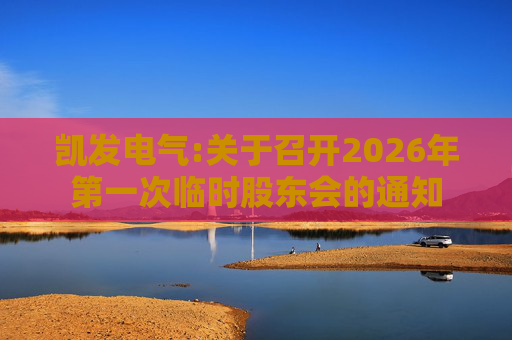 凯发电气:关于召开2026年第一次临时股东会的通知