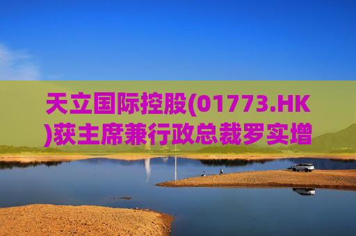 天立国际控股(01773.HK)获主席兼行政总裁罗实增持170万股