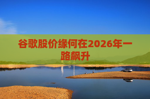 谷歌股价缘何在2026年一路飙升