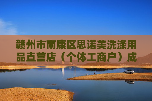 赣州市南康区思诺美洗涤用品直营店（个体工商户）成立 注册资本10万人民币