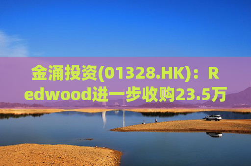 金涌投资(01328.HK)：Redwood进一步收购23.5万股迅策股份 代价总额约1551万港元