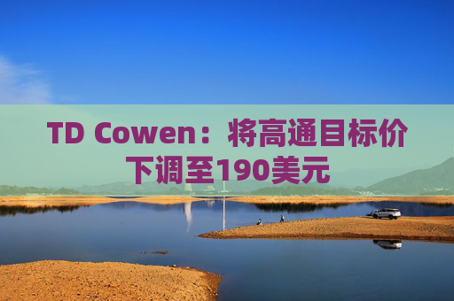 TD Cowen：将高通目标价下调至190美元