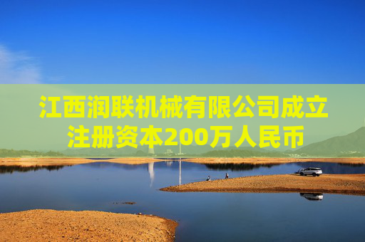江西润联机械有限公司成立 注册资本200万人民币  第1张