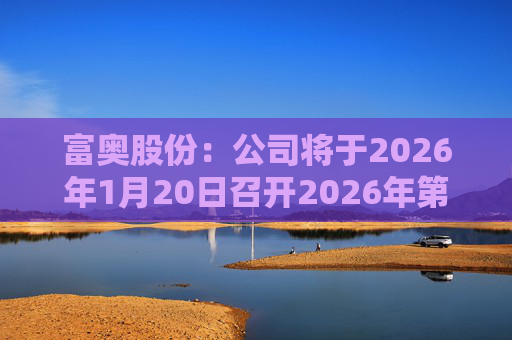 富奥股份：公司将于2026年1月20日召开2026年第一次临时股东会