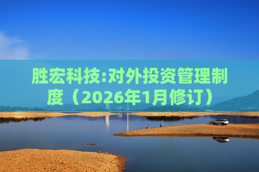 胜宏科技:对外投资管理制度（2026年1月修订）