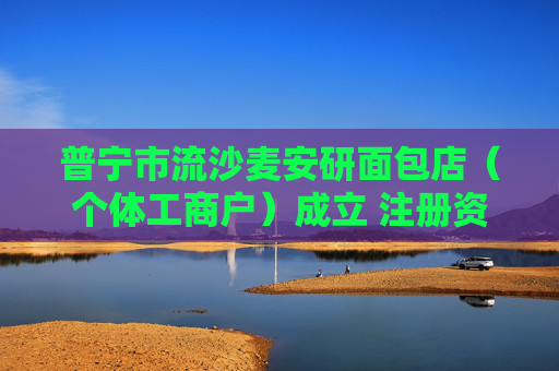 普宁市流沙麦安研面包店(个体工商户)成立 注册资本2万人民币