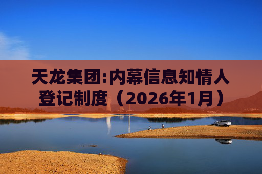 天龙集团:内幕信息知情人登记制度（2026年1月）