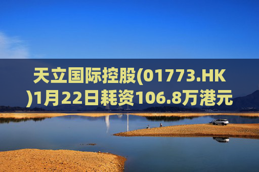 天立国际控股(01773.HK)1月22日耗资106.8万港元回购40万股
