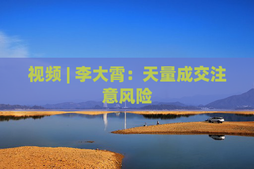 视频 | 李大霄：天量成交注意风险