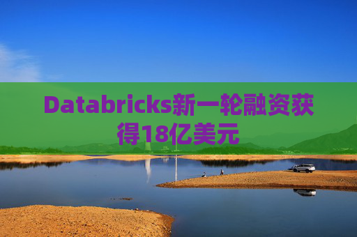 Databricks新一轮融资获得18亿美元