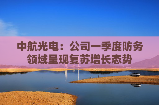 中航光电：公司一季度防务领域呈现复苏增长态势  第1张