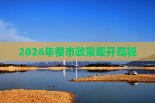 2026年楼市政策暖开局稳