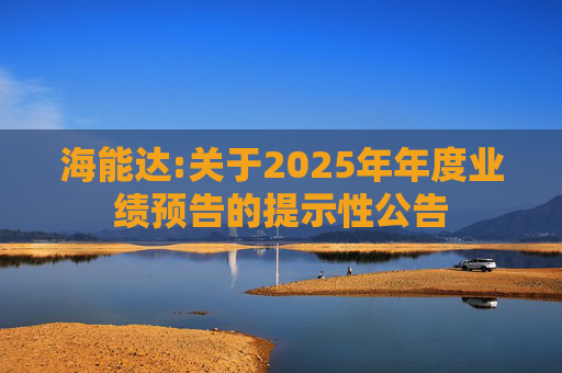 海能达:关于2025年年度业绩预告的提示性公告