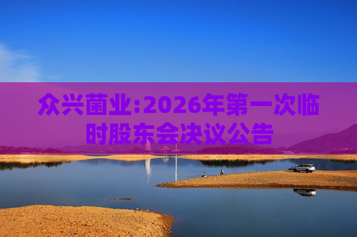 众兴菌业:2026年第一次临时股东会决议公告