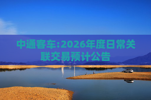 中通客车:2026年度日常关联交易预计公告