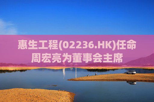 惠生工程(02236.HK)任命周宏亮为董事会主席  第1张