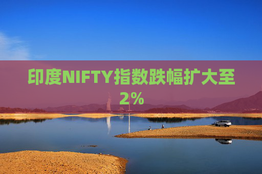 印度NIFTY指数跌幅扩大至2%