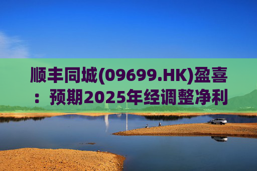 顺丰同城(09699.HK)盈喜：预期2025年经调整净利同比增长不低于158%