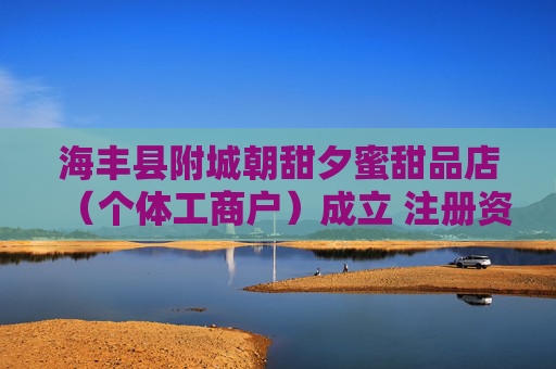 海丰县附城朝甜夕蜜甜品店(个体工商户)成立 注册资本5万人民币