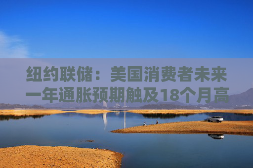 纽约联储：美国消费者未来一年通胀预期触及18个月高点