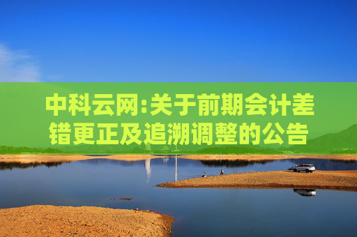 中科云网:关于前期会计差错更正及追溯调整的公告