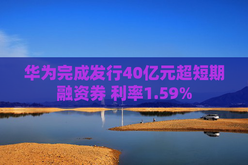 华为完成发行40亿元超短期融资券 利率1.59%  第1张