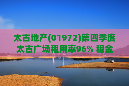 太古地产(01972)第四季度太古广场租用率96% 租金下调13%