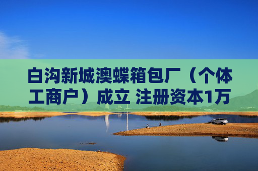 白沟新城澳蝶箱包厂（个体工商户）成立 注册资本1万人民币
