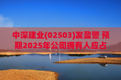 中深建业(02503)发盈警 预期2025年公司拥有人应占亏损约1600万元至2000万元