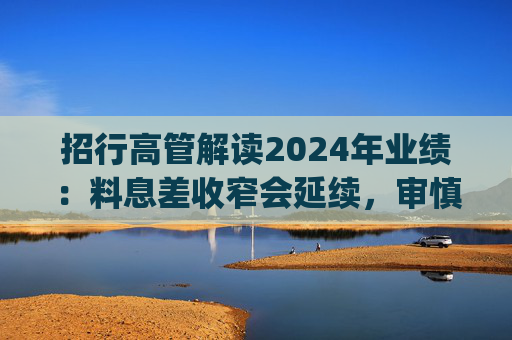 招行高管解读2024年业绩：料息差收窄会延续，审慎推进Deepseek模型应用  第1张