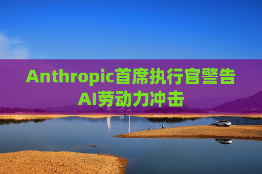 Anthropic首席执行官警告AI劳动力冲击
