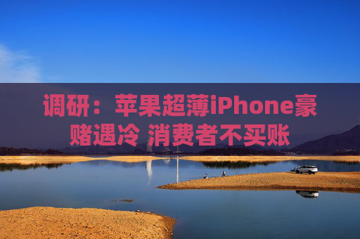 调研：苹果超薄iPhone豪赌遇冷 消费者不买账