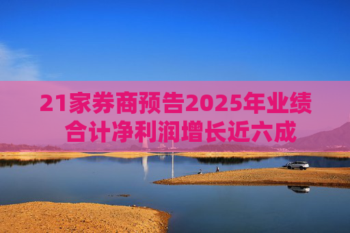 21家券商预告2025年业绩  合计净利润增长近六成