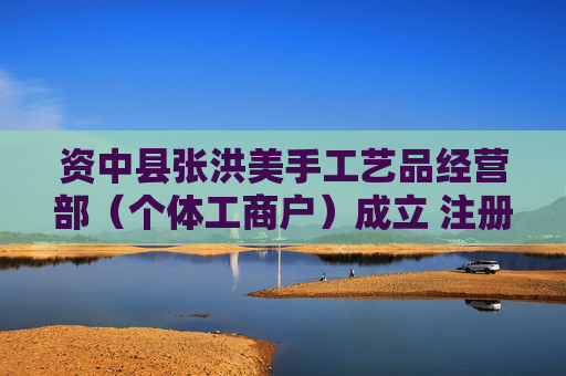 资中县张洪美手工艺品经营部（个体工商户）成立 注册资本1万人民币