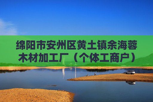 绵阳市安州区黄土镇余海蓉木材加工厂（个体工商户）成立 注册资本10万人民币