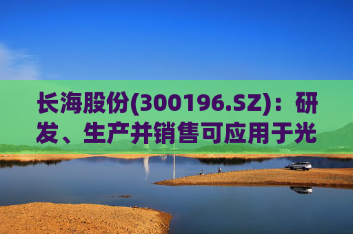 长海股份(300196.SZ)：研发、生产并销售可应用于光伏、风电、化工等多个领域的高性能玻纤产品