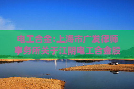 电工合金:上海市广发律师事务所关于江阴电工合金股份有限公司向不特定对象发行可转换公司债券的补充法律意见（一）(豁免版)
