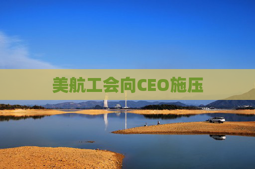 美航工会向CEO施压