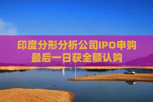 印度分形分析公司IPO申购最后一日获全额认购