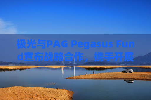 极光与PAG Pegasus Fund宣布战略合作，携手开展数据驱动投资，并发行三年期认股权证