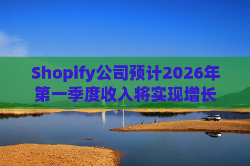 Shopify公司预计2026年第一季度收入将实现增长