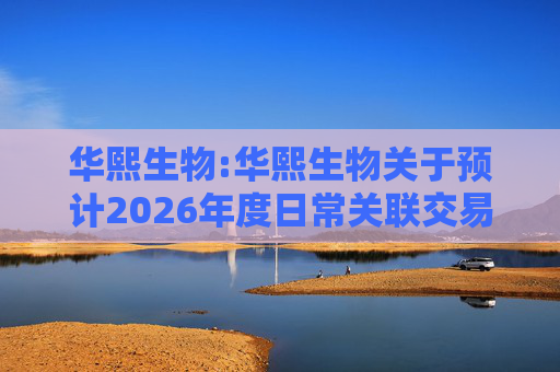 华熙生物:华熙生物关于预计2026年度日常关联交易额度的公告